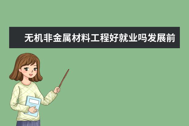 无机非金属材料工程好就业吗发展前景如何