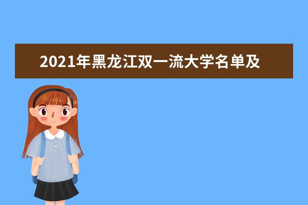 2021年黑龙江双一流大学名单及分数线排名(新版)