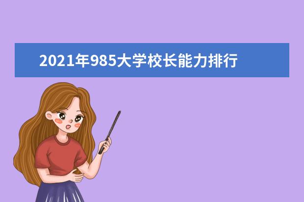 2021年985大学校长能力排行榜