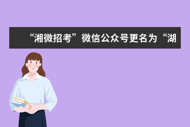 “湘微招考”微信公众号更名为“湖南考试招生”
