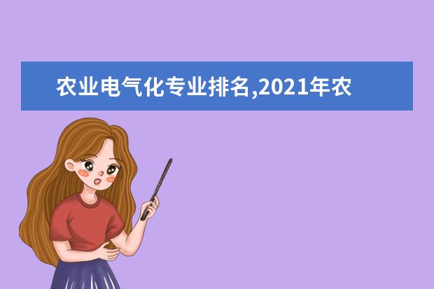 农业电气化专业排名,2021年农业电气化专业全国大学排名