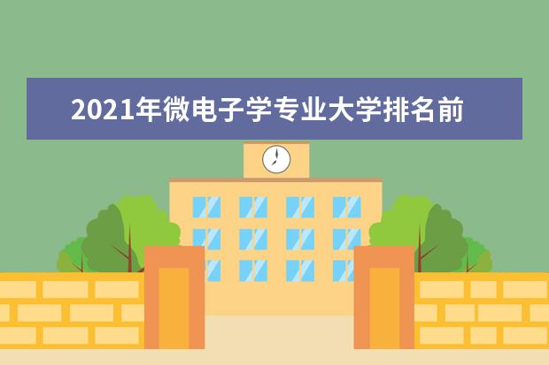 2021年微电子学专业大学排名前21名大学名单