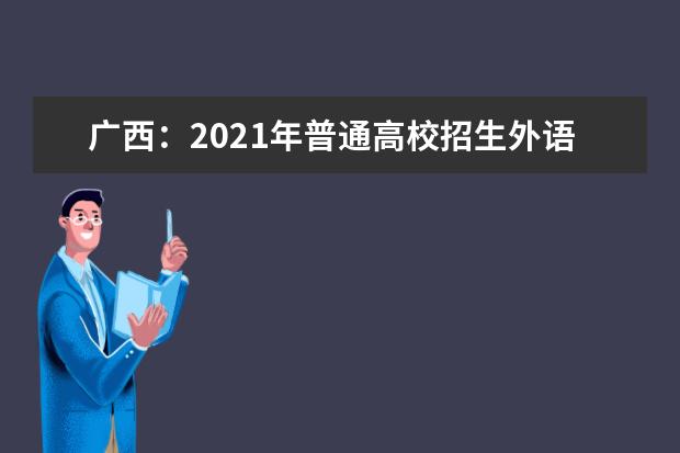 广西：2021年普通高校招生外语口试将于3月13日举行