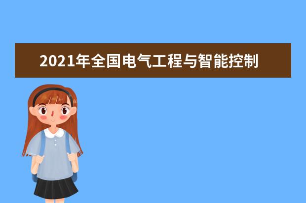 2021年全国电气工程与智能控制专业大学实力排名及就业前景排名(完整版)