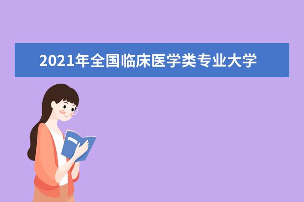 2021年全国临床医学类专业大学实力排名及就业前景排名(完整版)