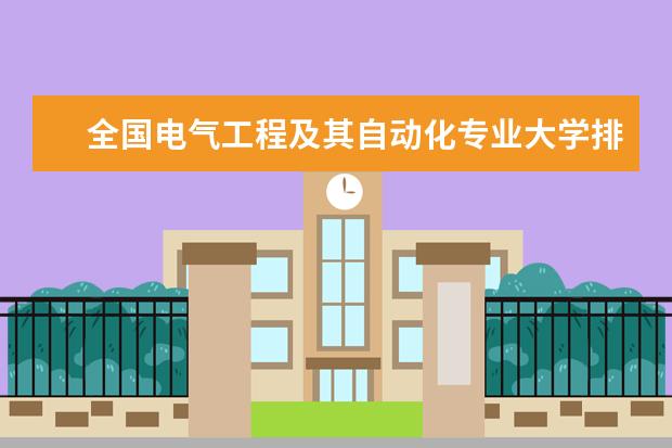 全国电气工程及其自动化专业大学排名,2021年电气工程及其自动化专业大学排行榜