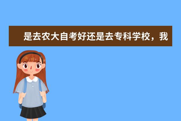 是去农大自考好还是去专科学校，我只考了300多，想升本，不知道该如何选择