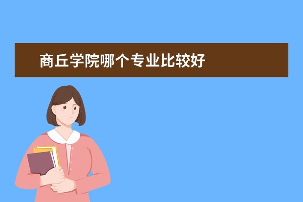商丘学院哪个专业比较好