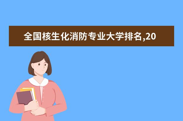全国核生化消防专业大学排名,2021年核生化消防专业大学排行榜