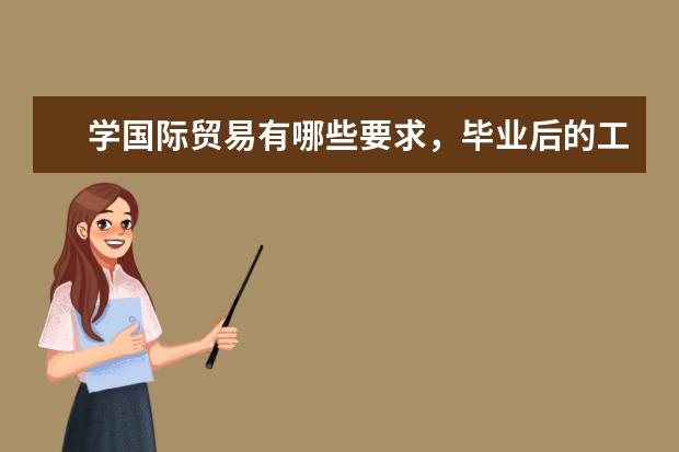 学国际贸易有哪些要求，毕业后的工作去向是什么？