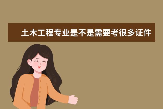 土木工程专业是不是需要考很多证件？