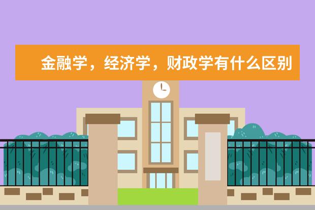 金融学，经济学，财政学有什么区别？