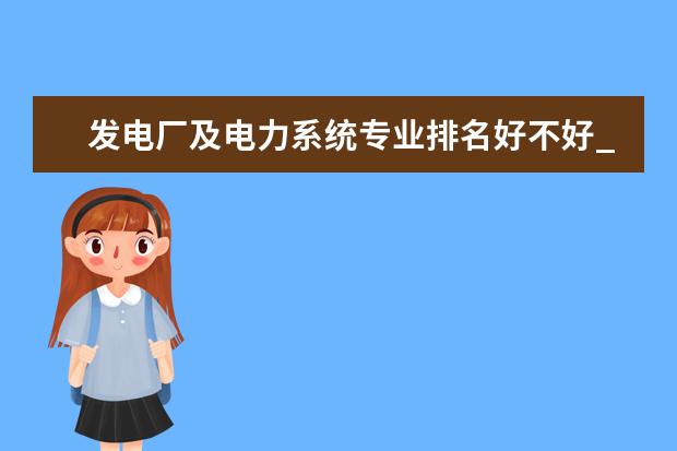 发电厂及电力系统专业排名好不好_主要课程及就业前景分析