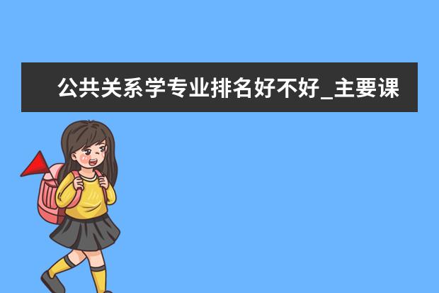 公共关系学专业排名好不好_主要课程及就业前景分析