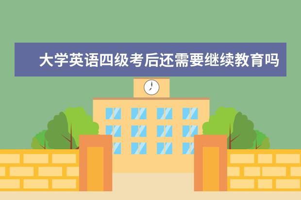 大学英语四级考后还需要继续教育吗？