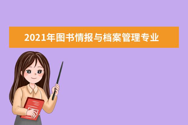 2021年图书情报与档案管理专业大学排名及开设学校名单