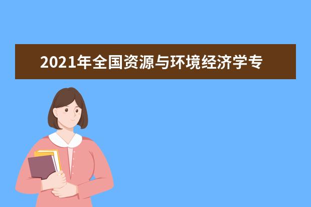 2021年全国资源与环境经济学专业大学排名 一本二本大学名单