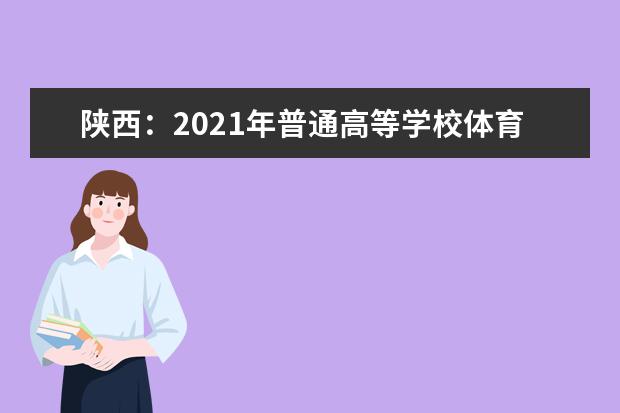 陕西：2021年普通高等学校体育类专业考试招生工作通知