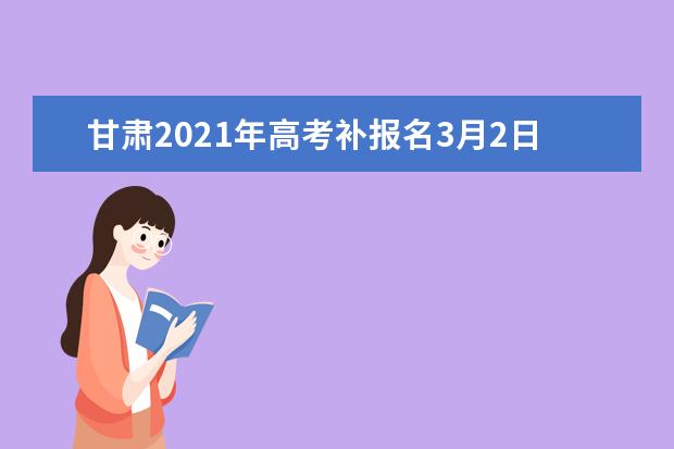 甘肃2021年高考补报名3月2日至5日进行
