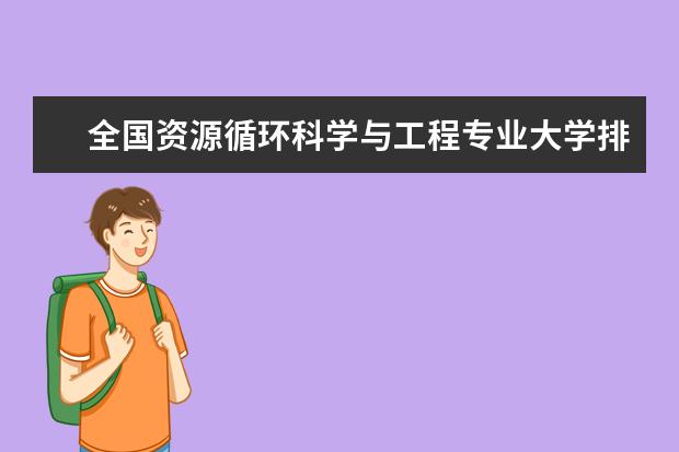 全国资源循环科学与工程专业大学排名 一本二本大学名单