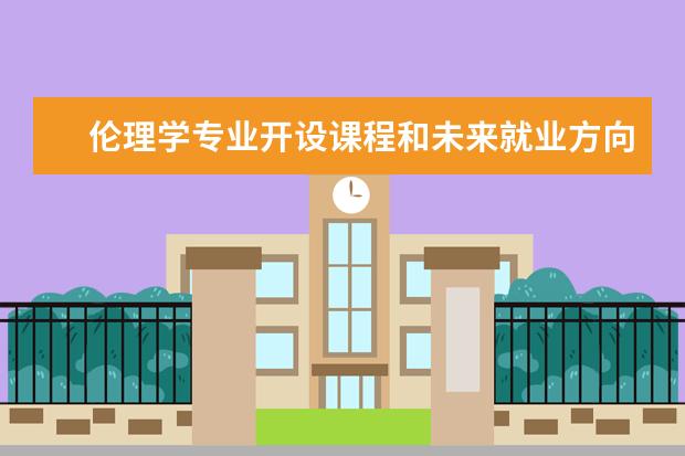 伦理学专业开设课程和未来就业方向分析(原创)