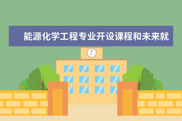 能源化学工程专业开设课程和未来就业方向分析(原创)