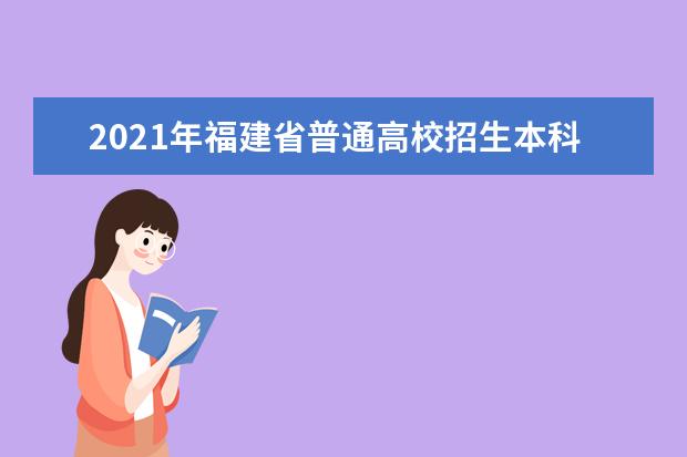 2021年福建省普通高校招生本科批志愿填报十二问