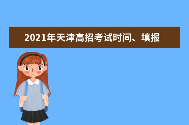 2021年天津高招考试时间、填报志愿、招生章程等工作安排