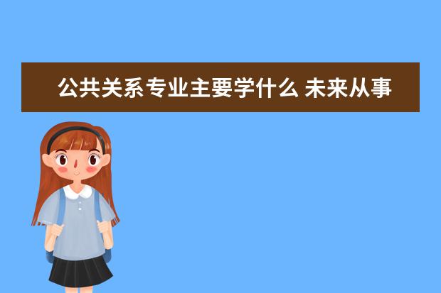 公共关系专业主要学什么 未来从事什么工作