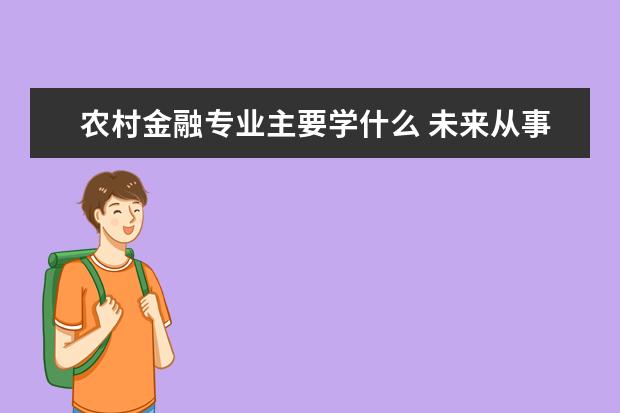 农村金融专业主要学什么 未来从事什么工作