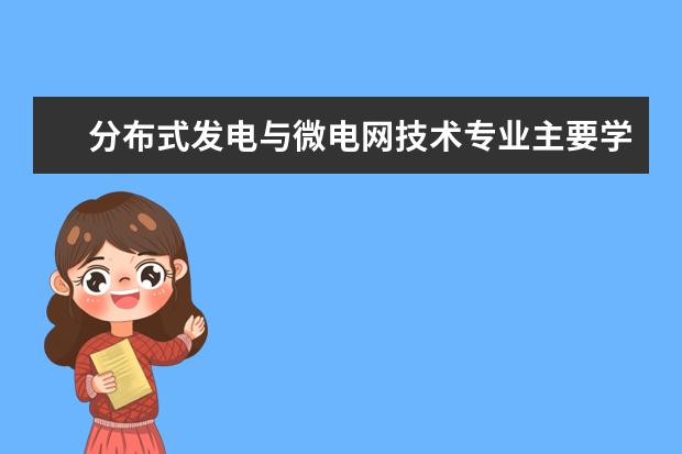 分布式发电与微电网技术专业主要学什么 未来从事什么工作