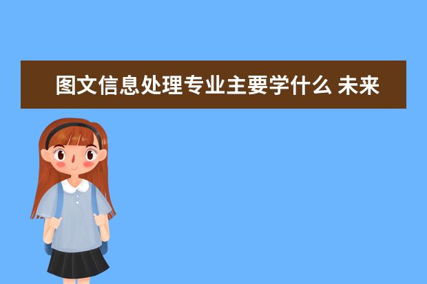 图文信息处理专业主要学什么 未来从事什么工作