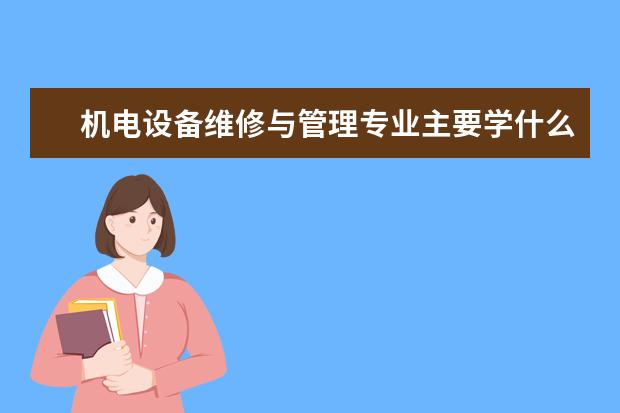 机电设备维修与管理专业主要学什么 未来从事什么工作