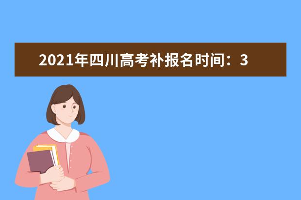 2021年四川高考补报名时间：3月22日-23日
