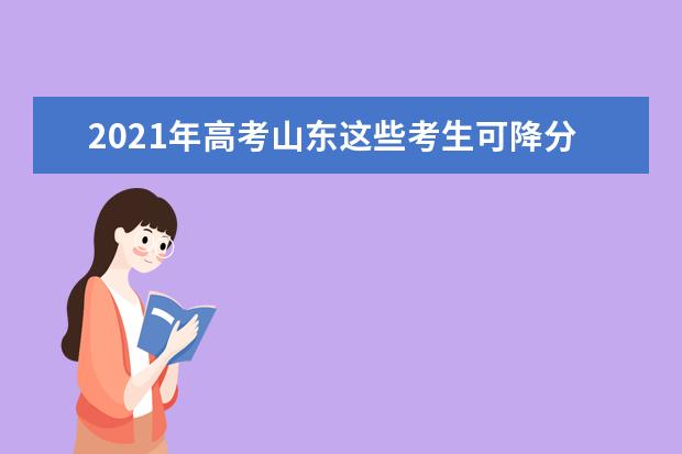 2021年高考山东这些考生可降分录取!