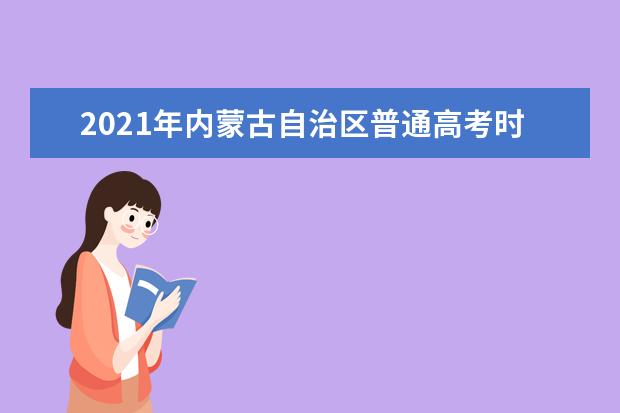 2021年内蒙古自治区普通高考时间安排公布