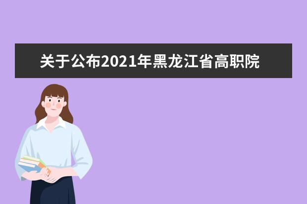 关于公布2021年黑龙江省高职院校单独招生计划的通知