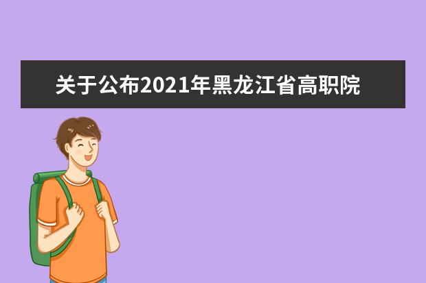 关于公布2021年黑龙江省高职院校单独招生计划的通知