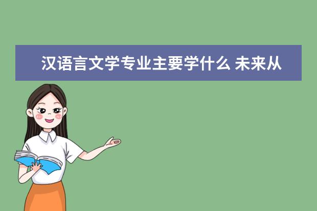 汉语言文学专业主要学什么 未来从事什么工作