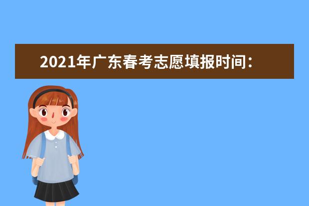 2021年广东春考志愿填报时间：拟定于4月9日-12日