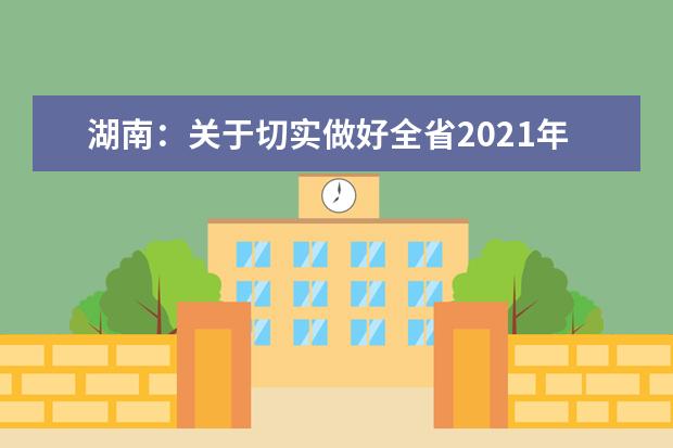 湖南：关于切实做好全省2021年普通高校招生体育类专业统一考试工作的通知