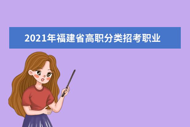 2021年福建省高职分类招考职业技能测试安排表公布