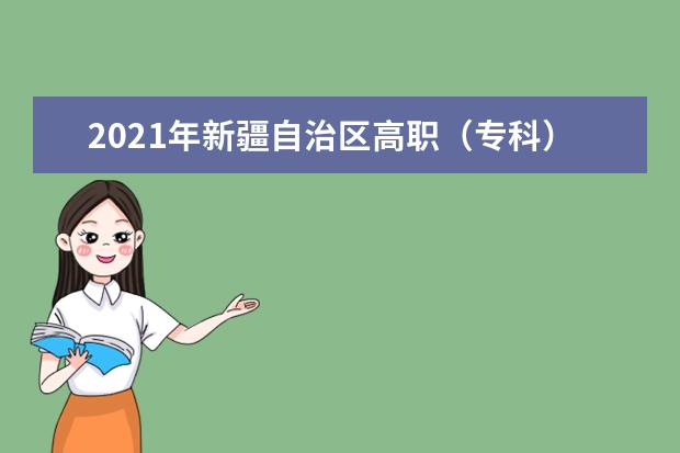 2021年新疆自治区高职（专科）单独招生工作安排