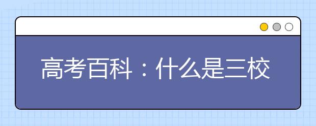 高考百科:什么是三校生