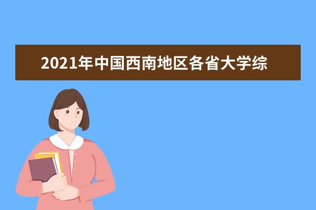 2021年中国西南地区各省大学综合实力排行榜