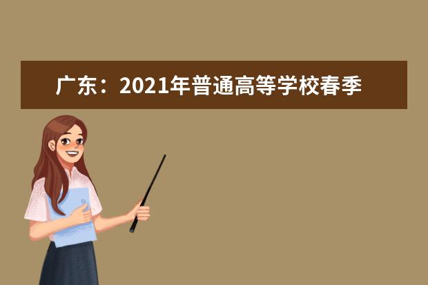 广东：2021年普通高等学校春季考试招生志愿填报热点问答