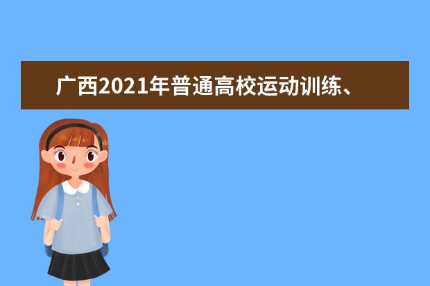 广西2021年普通高校运动训练、武术与民族传统体育专业招生文化考试考生须知