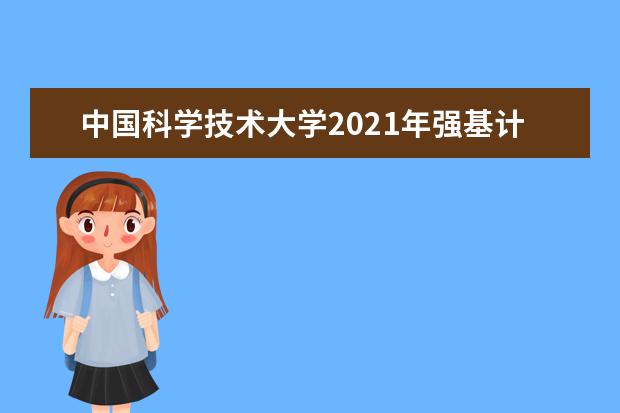 中国科学技术大学2021年强基计划招生简章公布