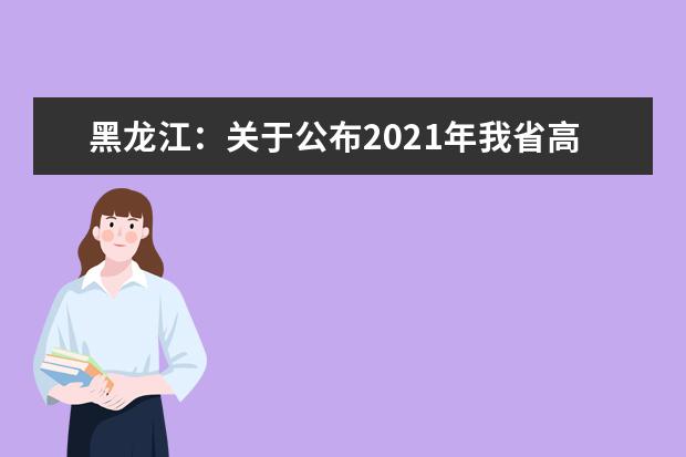 黑龙江：关于公布2021年我省高职单招考试院校剩余计划的通知