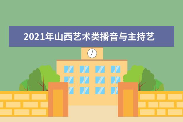 2021年山西艺术类播音与主持艺术专业成绩一分一段表